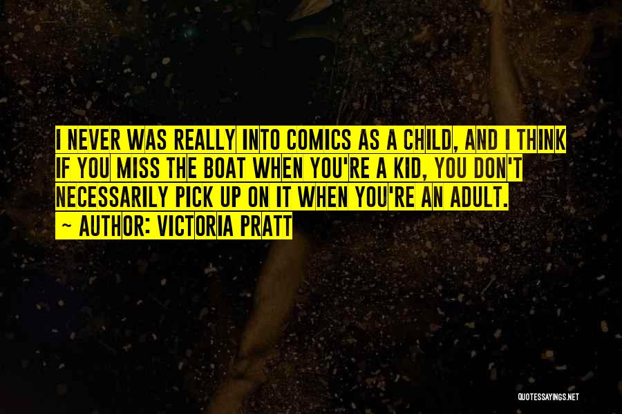 Victoria Pratt Quotes: I Never Was Really Into Comics As A Child, And I Think If You Miss The Boat When You're A