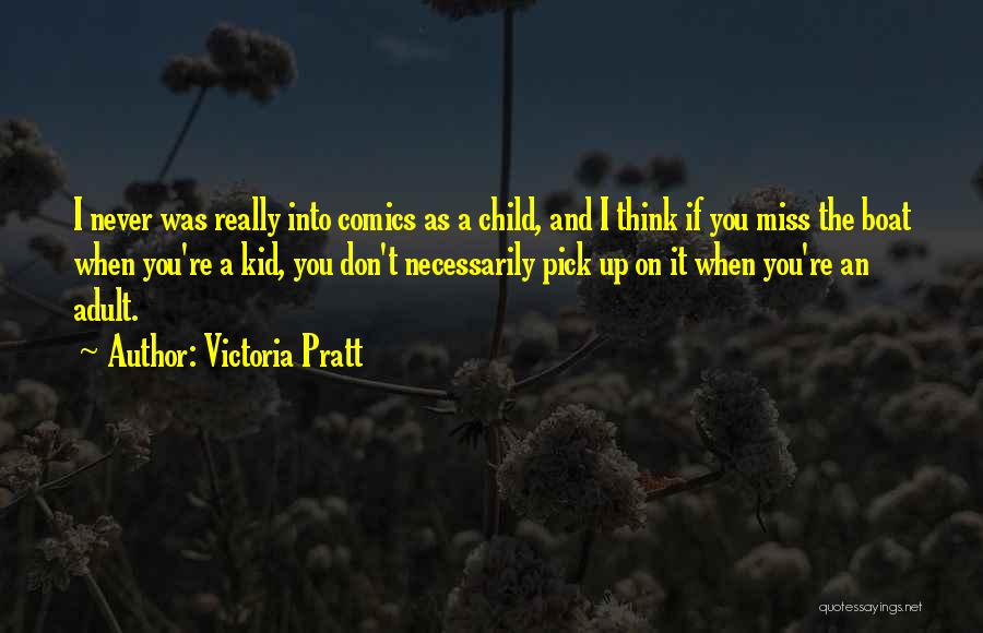 Victoria Pratt Quotes: I Never Was Really Into Comics As A Child, And I Think If You Miss The Boat When You're A