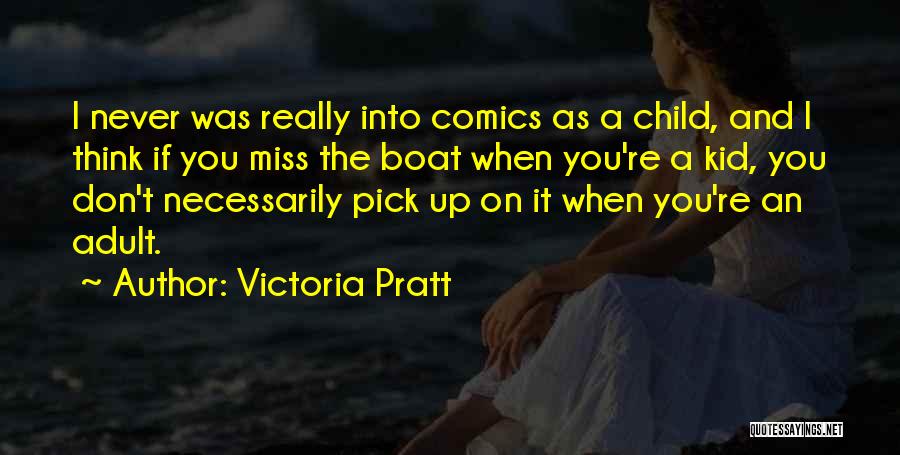 Victoria Pratt Quotes: I Never Was Really Into Comics As A Child, And I Think If You Miss The Boat When You're A