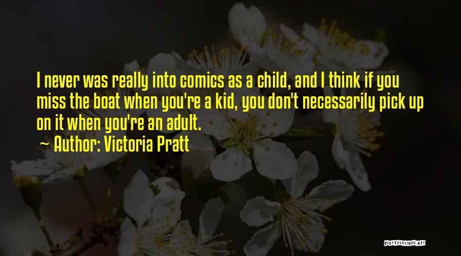 Victoria Pratt Quotes: I Never Was Really Into Comics As A Child, And I Think If You Miss The Boat When You're A