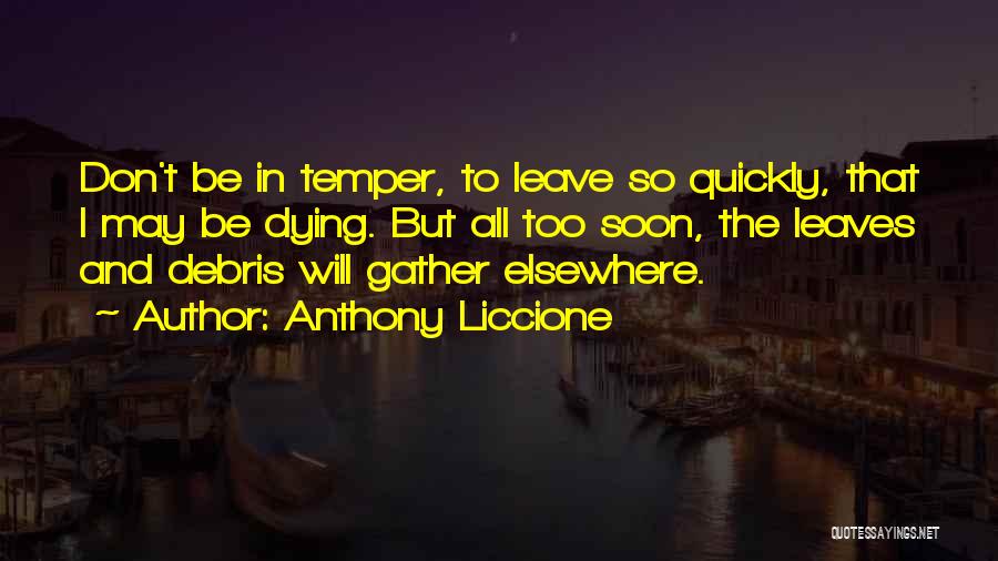 Anthony Liccione Quotes: Don't Be In Temper, To Leave So Quickly, That I May Be Dying. But All Too Soon, The Leaves And