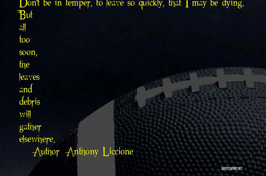 Anthony Liccione Quotes: Don't Be In Temper, To Leave So Quickly, That I May Be Dying. But All Too Soon, The Leaves And