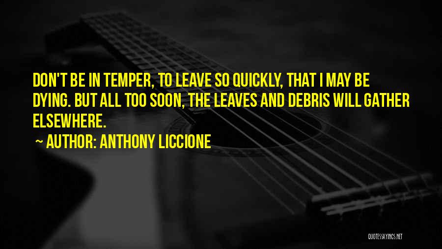 Anthony Liccione Quotes: Don't Be In Temper, To Leave So Quickly, That I May Be Dying. But All Too Soon, The Leaves And