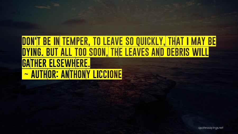 Anthony Liccione Quotes: Don't Be In Temper, To Leave So Quickly, That I May Be Dying. But All Too Soon, The Leaves And