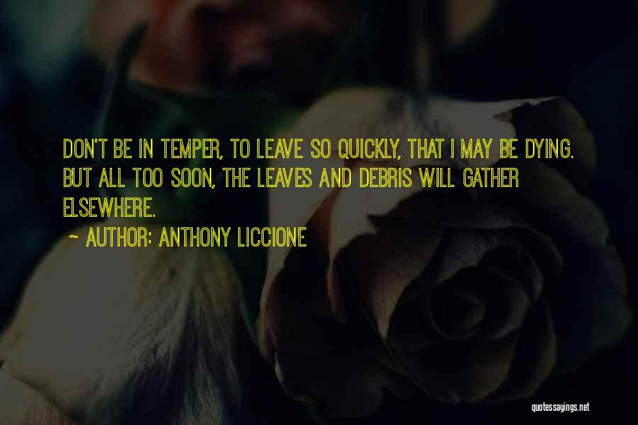 Anthony Liccione Quotes: Don't Be In Temper, To Leave So Quickly, That I May Be Dying. But All Too Soon, The Leaves And