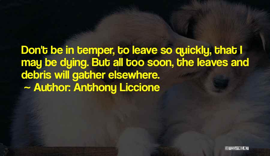 Anthony Liccione Quotes: Don't Be In Temper, To Leave So Quickly, That I May Be Dying. But All Too Soon, The Leaves And