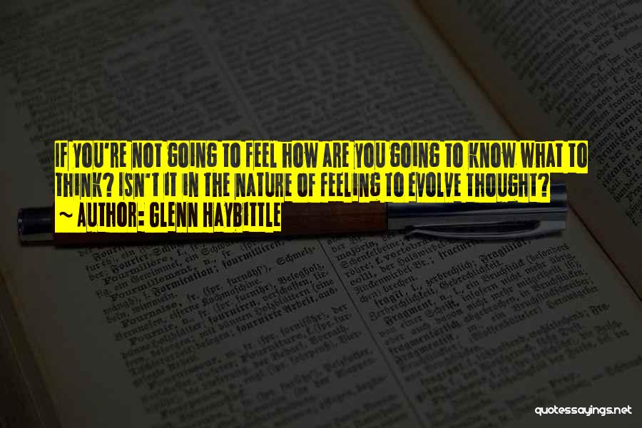 Glenn Haybittle Quotes: If You're Not Going To Feel How Are You Going To Know What To Think? Isn't It In The Nature