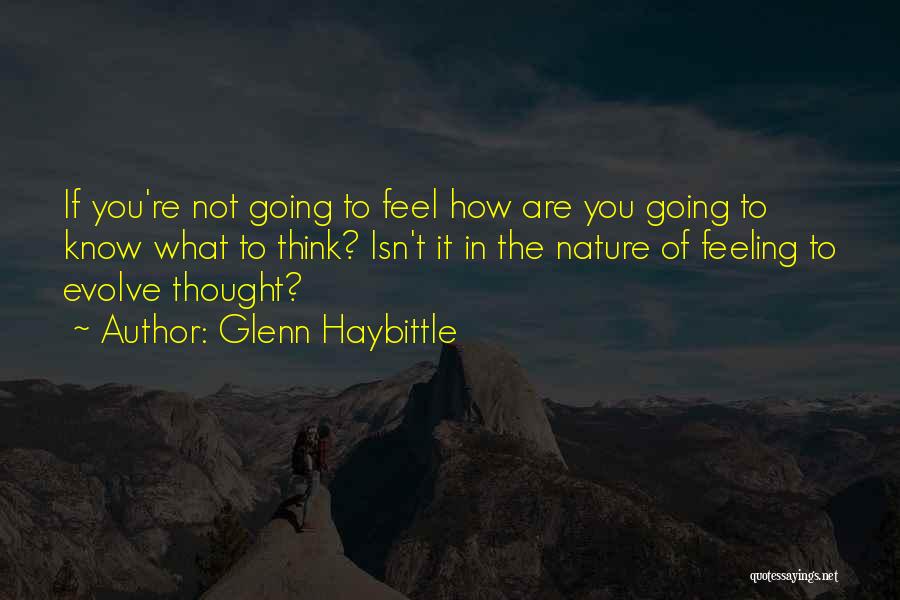 Glenn Haybittle Quotes: If You're Not Going To Feel How Are You Going To Know What To Think? Isn't It In The Nature