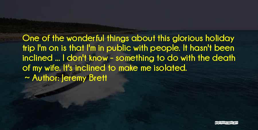 Jeremy Brett Quotes: One Of The Wonderful Things About This Glorious Holiday Trip I'm On Is That I'm In Public With People. It