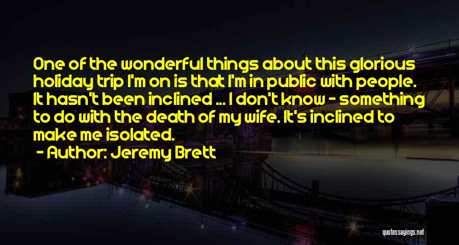 Jeremy Brett Quotes: One Of The Wonderful Things About This Glorious Holiday Trip I'm On Is That I'm In Public With People. It