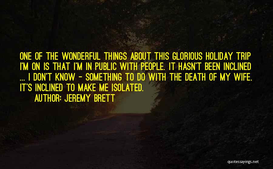 Jeremy Brett Quotes: One Of The Wonderful Things About This Glorious Holiday Trip I'm On Is That I'm In Public With People. It