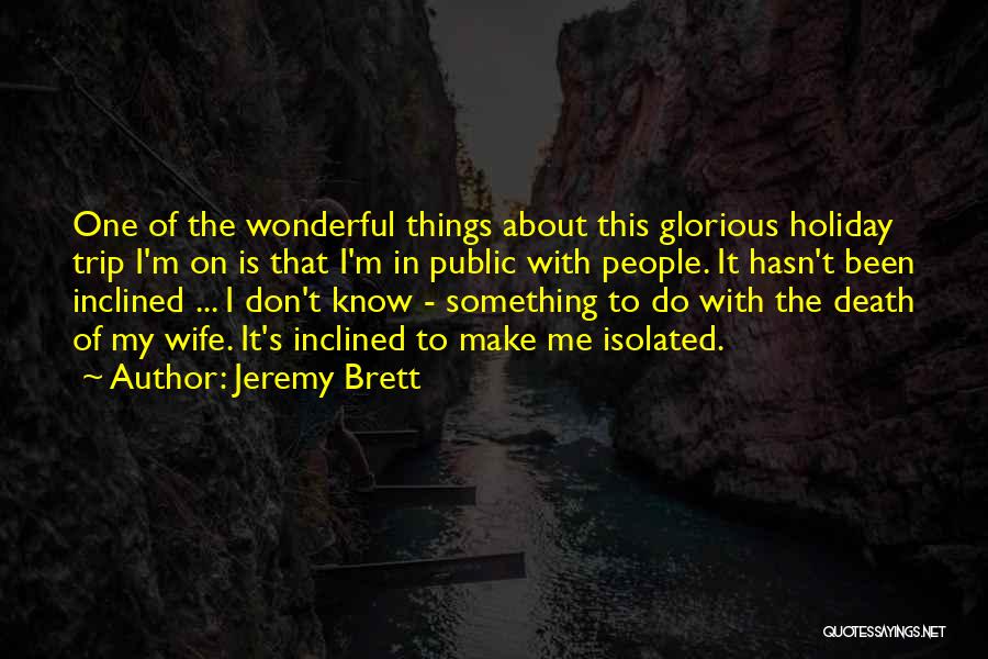 Jeremy Brett Quotes: One Of The Wonderful Things About This Glorious Holiday Trip I'm On Is That I'm In Public With People. It