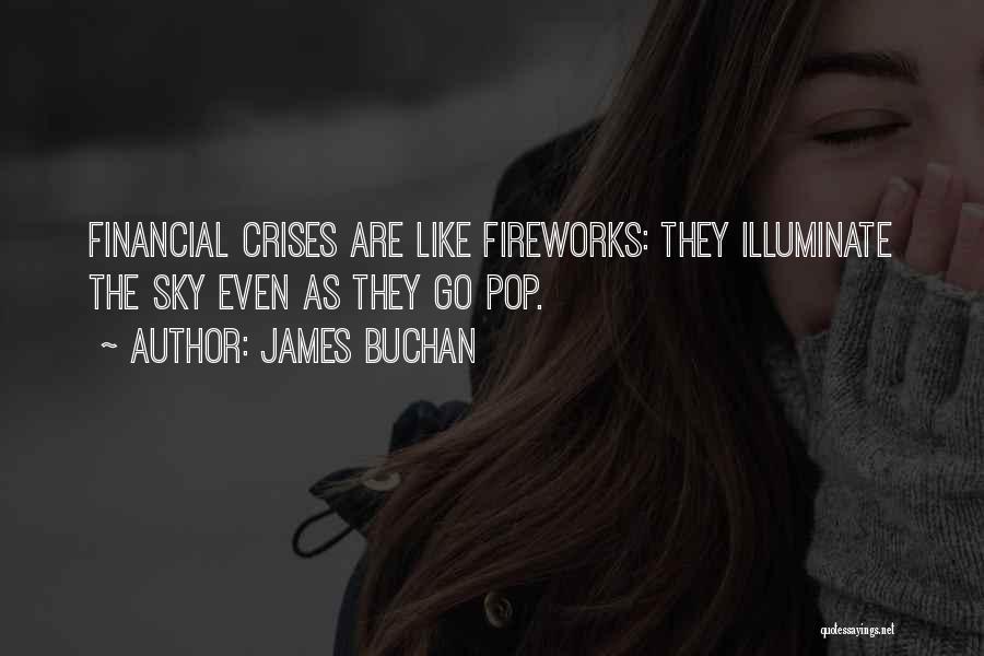 James Buchan Quotes: Financial Crises Are Like Fireworks: They Illuminate The Sky Even As They Go Pop.