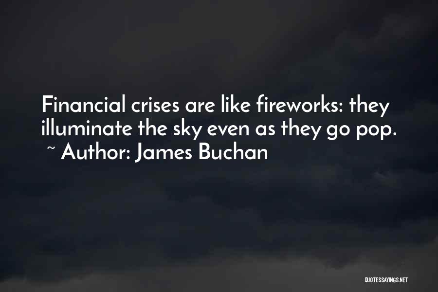 James Buchan Quotes: Financial Crises Are Like Fireworks: They Illuminate The Sky Even As They Go Pop.