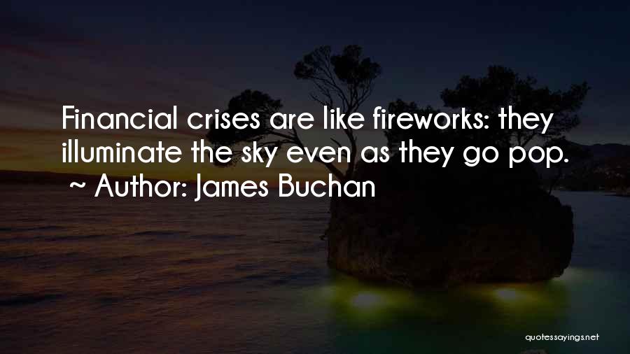 James Buchan Quotes: Financial Crises Are Like Fireworks: They Illuminate The Sky Even As They Go Pop.