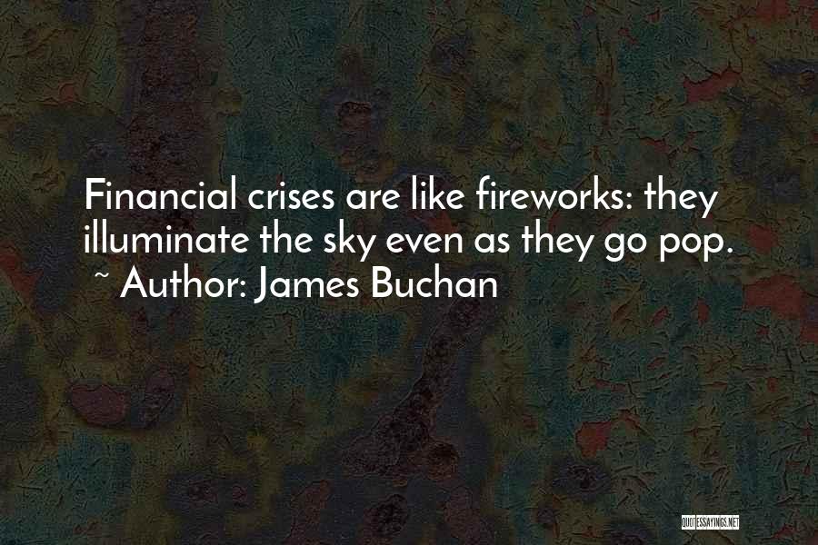 James Buchan Quotes: Financial Crises Are Like Fireworks: They Illuminate The Sky Even As They Go Pop.