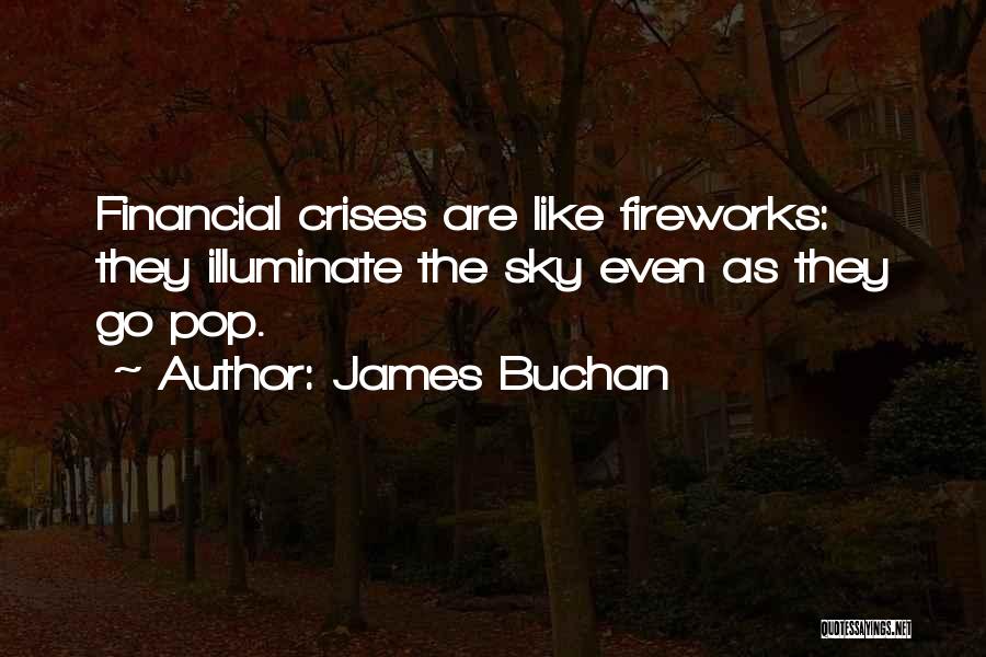 James Buchan Quotes: Financial Crises Are Like Fireworks: They Illuminate The Sky Even As They Go Pop.