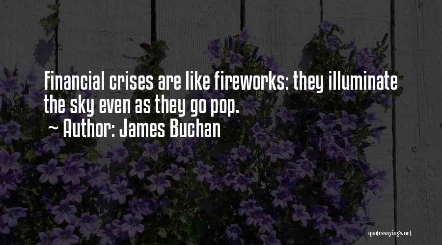 James Buchan Quotes: Financial Crises Are Like Fireworks: They Illuminate The Sky Even As They Go Pop.