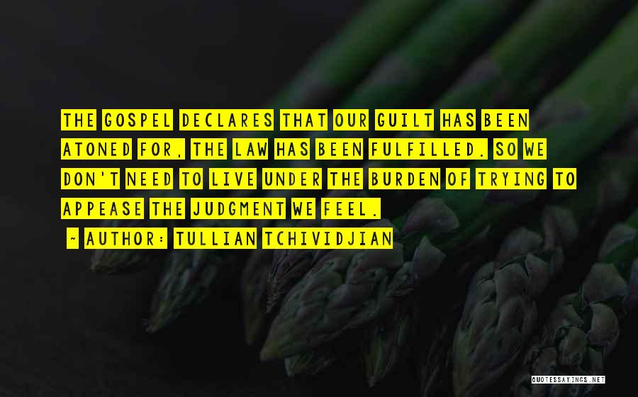 Tullian Tchividjian Quotes: The Gospel Declares That Our Guilt Has Been Atoned For, The Law Has Been Fulfilled. So We Don't Need To