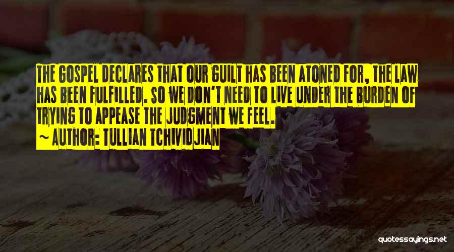 Tullian Tchividjian Quotes: The Gospel Declares That Our Guilt Has Been Atoned For, The Law Has Been Fulfilled. So We Don't Need To