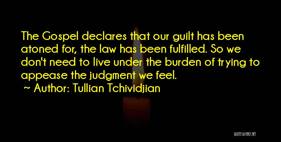 Tullian Tchividjian Quotes: The Gospel Declares That Our Guilt Has Been Atoned For, The Law Has Been Fulfilled. So We Don't Need To