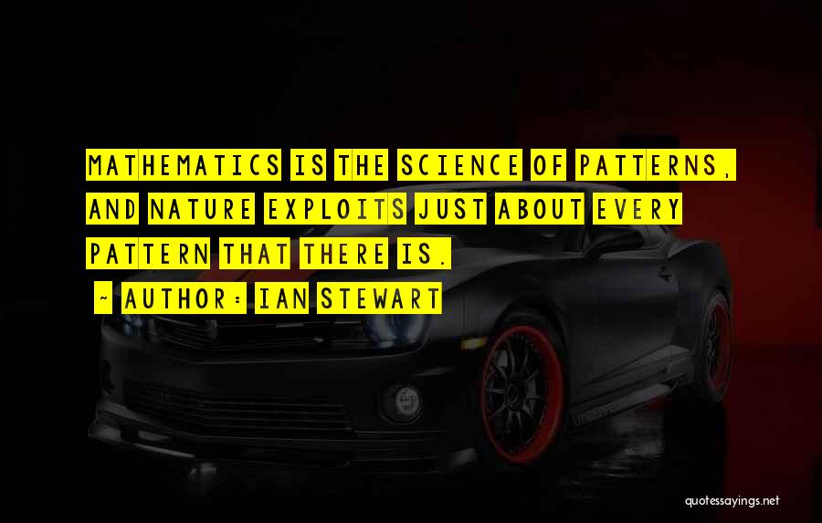 Ian Stewart Quotes: Mathematics Is The Science Of Patterns, And Nature Exploits Just About Every Pattern That There Is.