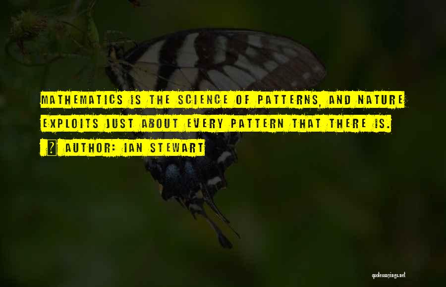 Ian Stewart Quotes: Mathematics Is The Science Of Patterns, And Nature Exploits Just About Every Pattern That There Is.