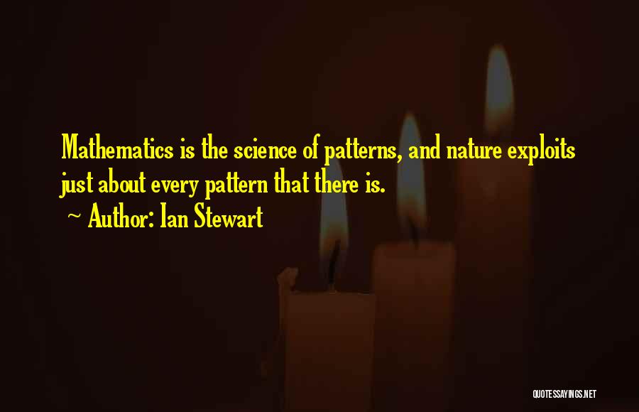 Ian Stewart Quotes: Mathematics Is The Science Of Patterns, And Nature Exploits Just About Every Pattern That There Is.