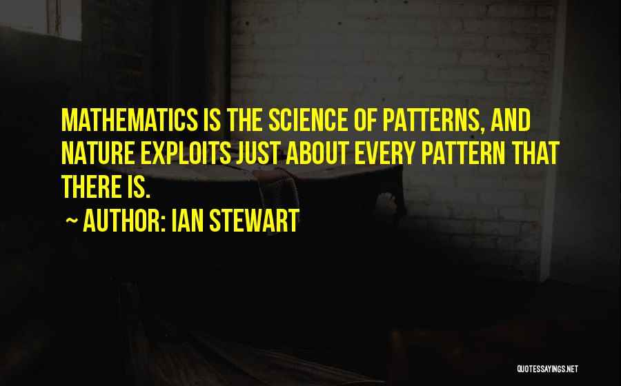 Ian Stewart Quotes: Mathematics Is The Science Of Patterns, And Nature Exploits Just About Every Pattern That There Is.