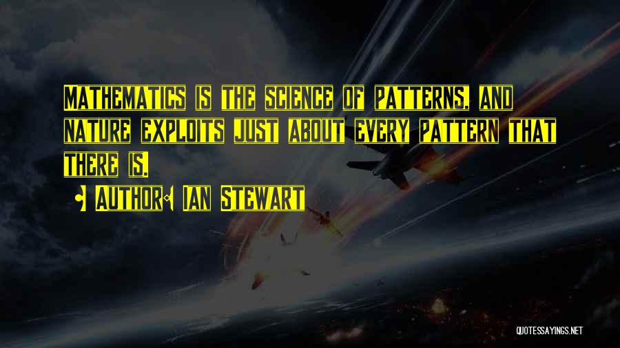 Ian Stewart Quotes: Mathematics Is The Science Of Patterns, And Nature Exploits Just About Every Pattern That There Is.