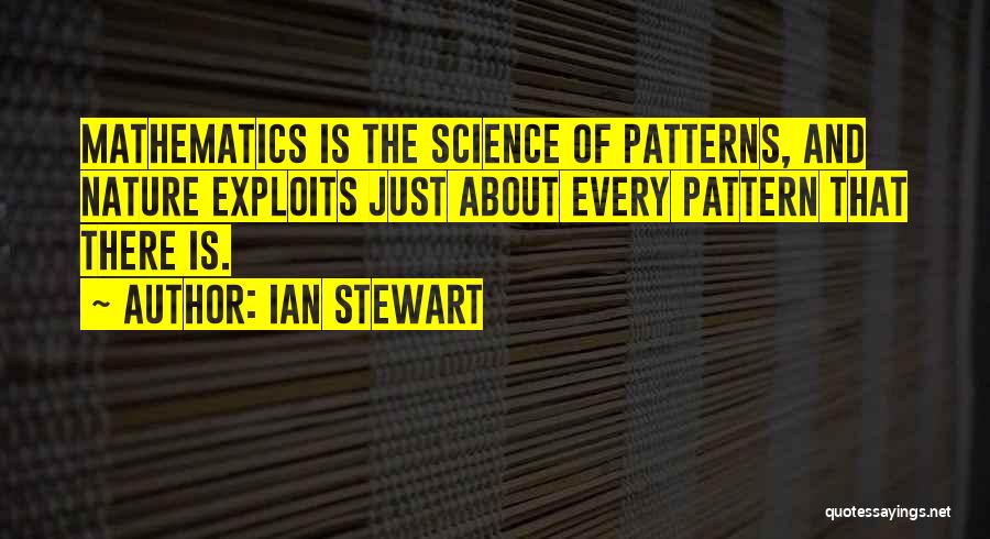 Ian Stewart Quotes: Mathematics Is The Science Of Patterns, And Nature Exploits Just About Every Pattern That There Is.