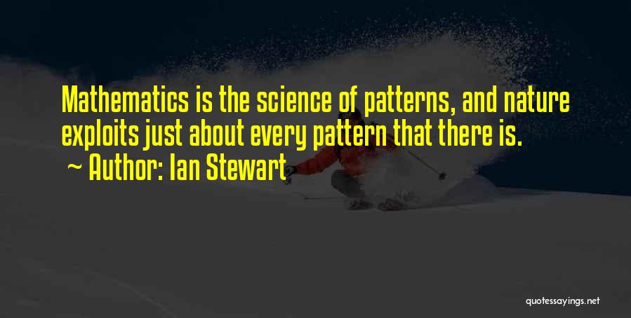 Ian Stewart Quotes: Mathematics Is The Science Of Patterns, And Nature Exploits Just About Every Pattern That There Is.