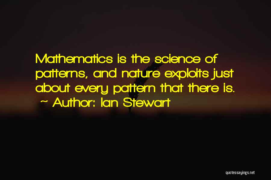 Ian Stewart Quotes: Mathematics Is The Science Of Patterns, And Nature Exploits Just About Every Pattern That There Is.