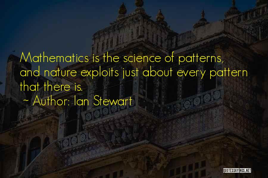 Ian Stewart Quotes: Mathematics Is The Science Of Patterns, And Nature Exploits Just About Every Pattern That There Is.