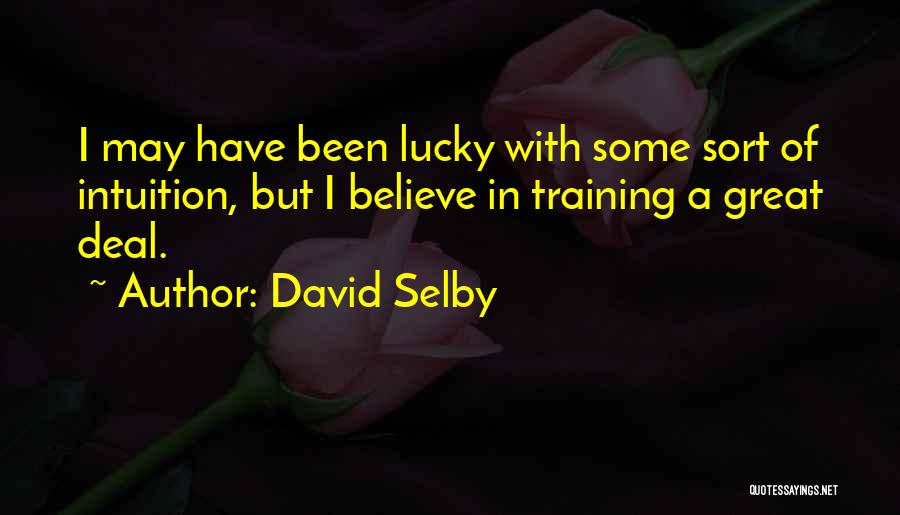 David Selby Quotes: I May Have Been Lucky With Some Sort Of Intuition, But I Believe In Training A Great Deal.