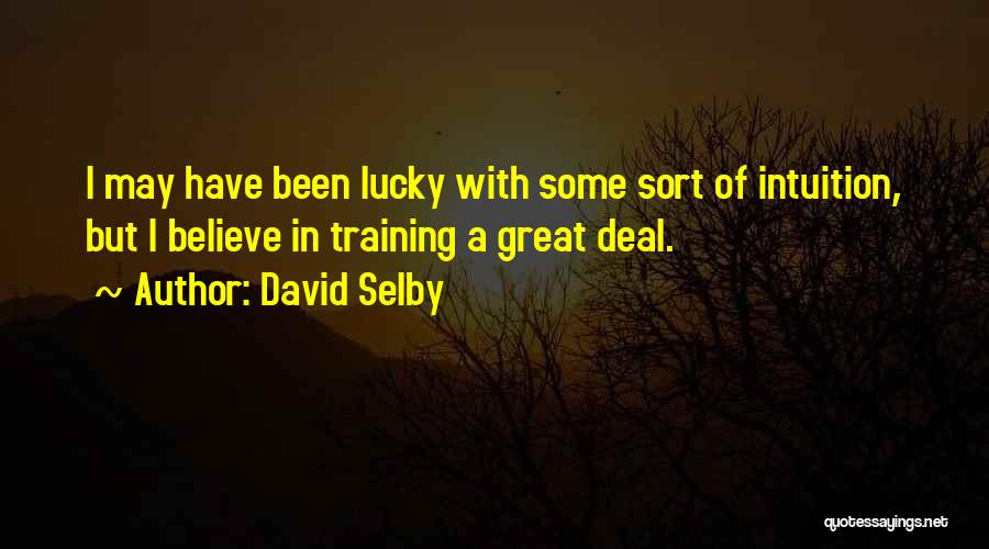 David Selby Quotes: I May Have Been Lucky With Some Sort Of Intuition, But I Believe In Training A Great Deal.