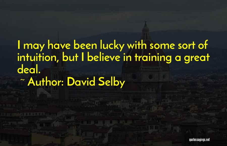 David Selby Quotes: I May Have Been Lucky With Some Sort Of Intuition, But I Believe In Training A Great Deal.