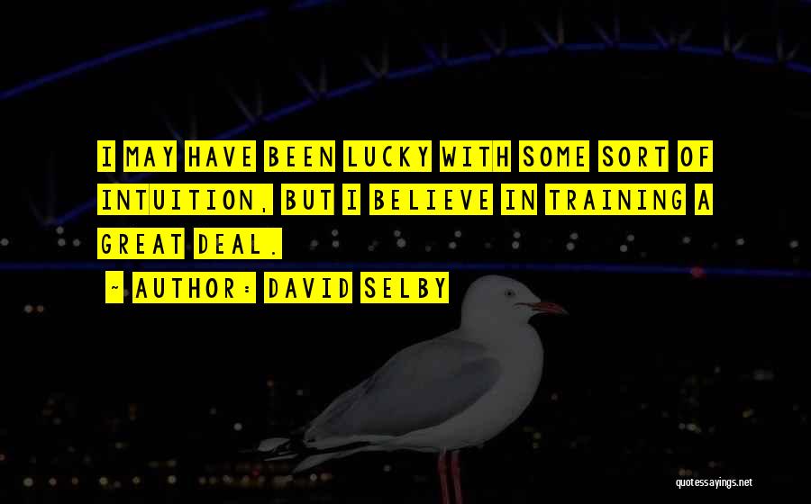David Selby Quotes: I May Have Been Lucky With Some Sort Of Intuition, But I Believe In Training A Great Deal.