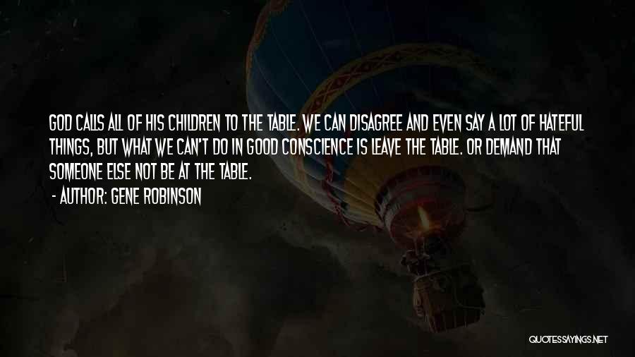 Gene Robinson Quotes: God Calls All Of His Children To The Table. We Can Disagree And Even Say A Lot Of Hateful Things,