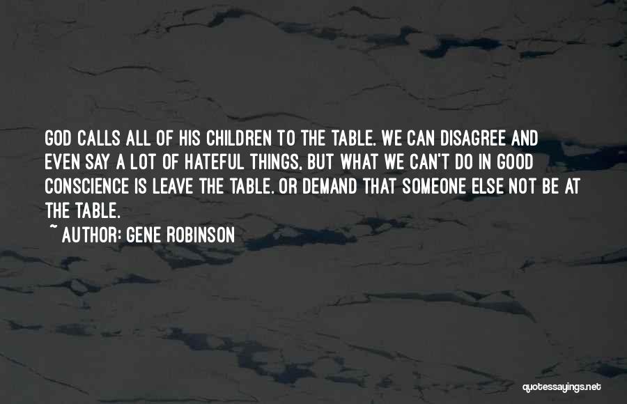 Gene Robinson Quotes: God Calls All Of His Children To The Table. We Can Disagree And Even Say A Lot Of Hateful Things,