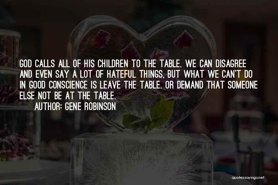 Gene Robinson Quotes: God Calls All Of His Children To The Table. We Can Disagree And Even Say A Lot Of Hateful Things,