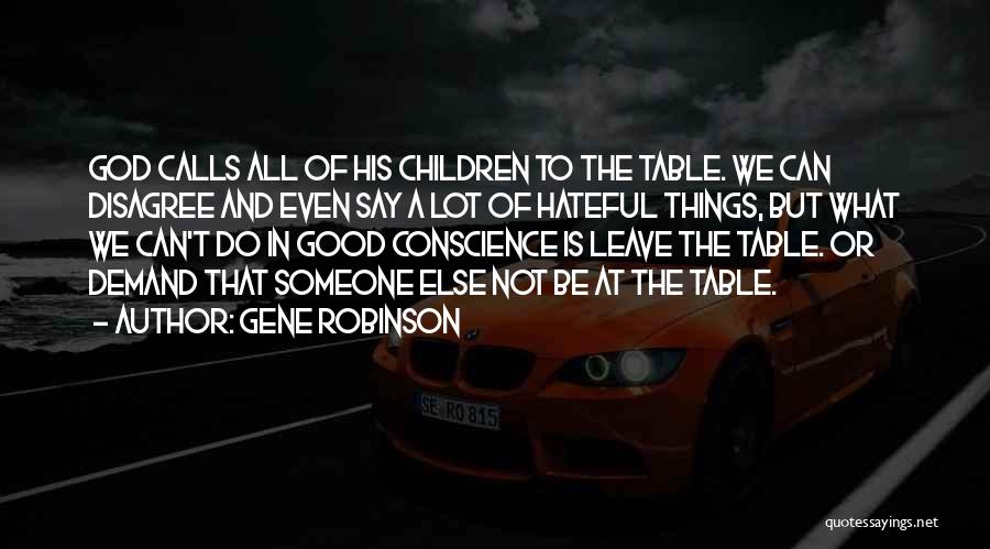 Gene Robinson Quotes: God Calls All Of His Children To The Table. We Can Disagree And Even Say A Lot Of Hateful Things,