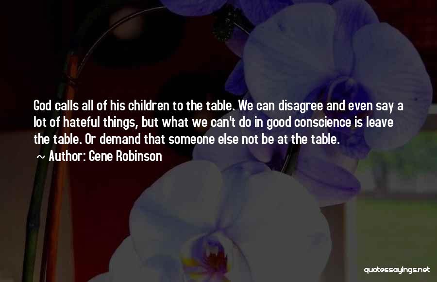 Gene Robinson Quotes: God Calls All Of His Children To The Table. We Can Disagree And Even Say A Lot Of Hateful Things,