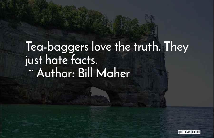 Bill Maher Quotes: Tea-baggers Love The Truth. They Just Hate Facts.