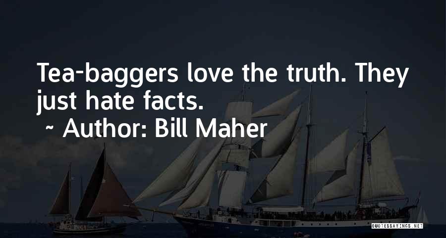 Bill Maher Quotes: Tea-baggers Love The Truth. They Just Hate Facts.