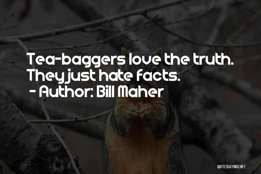 Bill Maher Quotes: Tea-baggers Love The Truth. They Just Hate Facts.