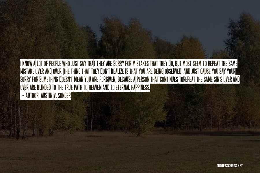 Austin V. Songer Quotes: I Know A Lot Of People Who Just Say That They Are Sorry For Mistakes That They Do, But Most