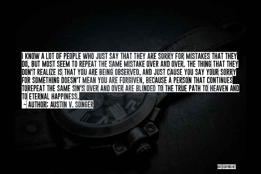 Austin V. Songer Quotes: I Know A Lot Of People Who Just Say That They Are Sorry For Mistakes That They Do, But Most