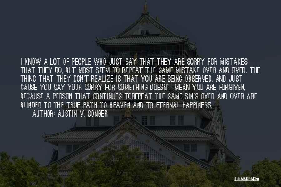 Austin V. Songer Quotes: I Know A Lot Of People Who Just Say That They Are Sorry For Mistakes That They Do, But Most