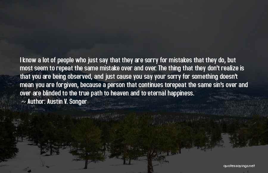 Austin V. Songer Quotes: I Know A Lot Of People Who Just Say That They Are Sorry For Mistakes That They Do, But Most